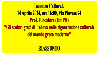 Incontro Culturale 14 Aprile 2024, ore 16:00, Via Piovese 74 Prof. F. Scalora (UniPD) "Gli scolari greci di Padova nella rigenerazione culturale del mondo greco moderno"   RIASSUNTO